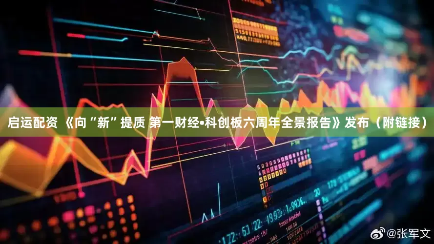 启运配资 《向“新”提质 第一财经•科创板六周年全景报告》发布（附链接）