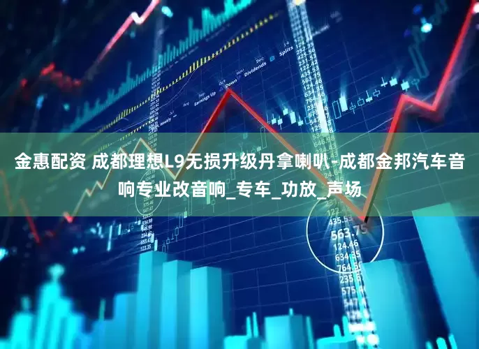 金惠配资 成都理想L9无损升级丹拿喇叭-成都金邦汽车音响专业改音响_专车_功放_声场