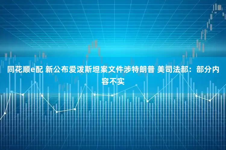 同花顺e配 新公布爱泼斯坦案文件涉特朗普 美司法部：部分内容不实