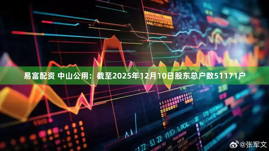 易富配资 中山公用：截至2025年12月10日股东总户数51171户