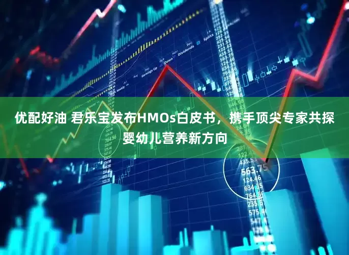 优配好油 君乐宝发布HMOs白皮书，携手顶尖专家共探婴幼儿营养新方向